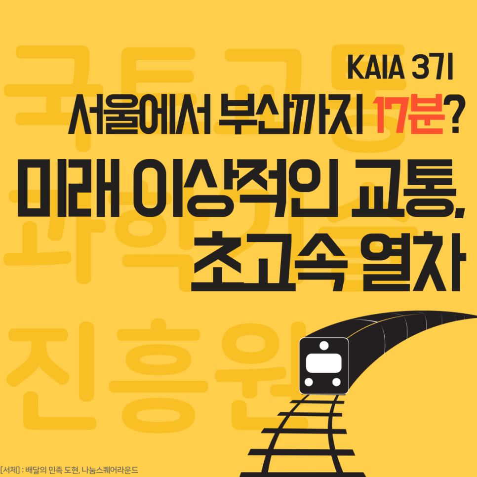 KAIA 3기
서울에서 부산까지 17분?
미래 이상적인 교통.
초고속 열차